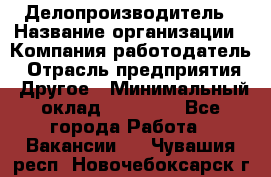 Делопроизводитель › Название организации ­ Компания-работодатель › Отрасль предприятия ­ Другое › Минимальный оклад ­ 12 000 - Все города Работа » Вакансии   . Чувашия респ.,Новочебоксарск г.